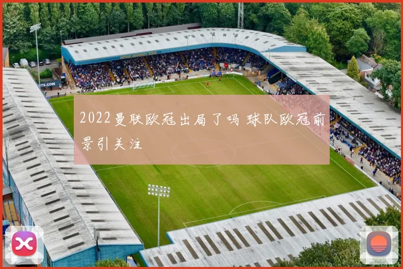 2022曼联欧冠出局了吗 球队欧冠前景引关注