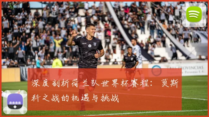 深度剖析荷兰队世界杯赛程：莫斯科之战的机遇与挑战