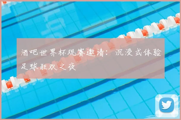 酒吧世界杯观赛邀请:沉浸式体验足球狂欢之夜