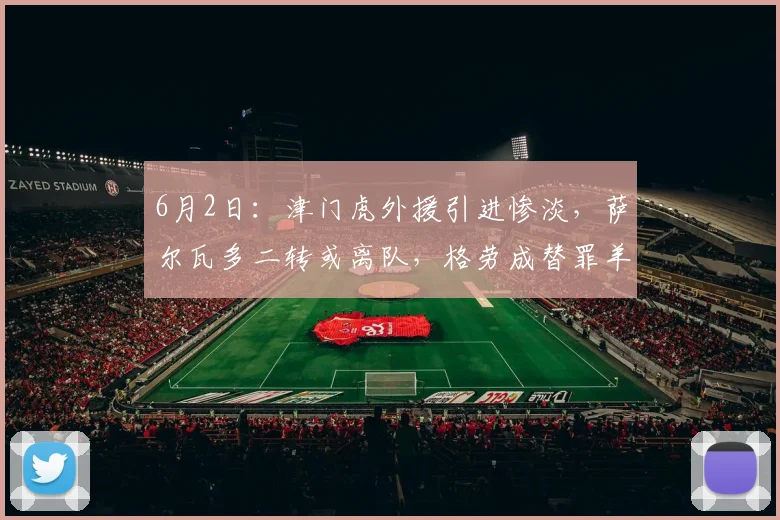 6月2日：津门虎外援引进惨淡，萨尔瓦多二转或离队，格劳成替罪羊？_谢蒂_锋线_科尔多瓦