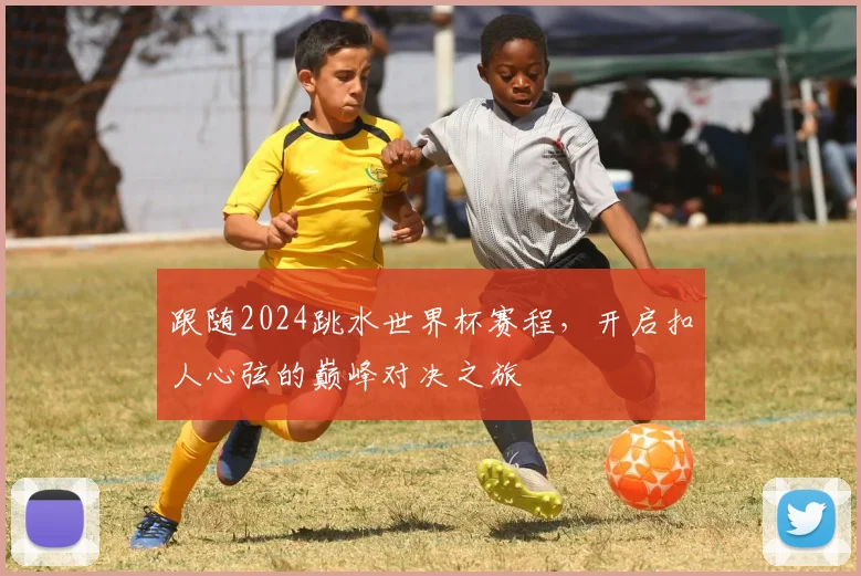 跟随2024跳水世界杯赛程，开启扣人心弦的巅峰对决之旅