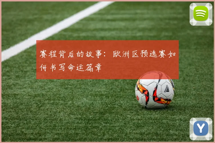 赛程背后的故事:欧洲区预选赛如何书写命运篇章