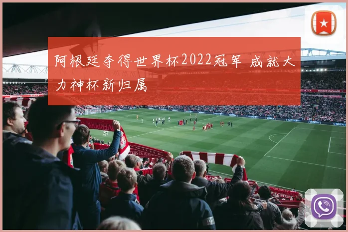 阿根廷夺得世界杯2022冠军 成就大力神杯新归属