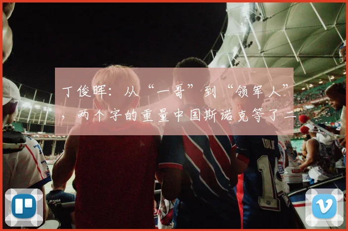 丁俊晖:从“一哥”到“领军人”,两个字的重量中国斯诺克等了二十年