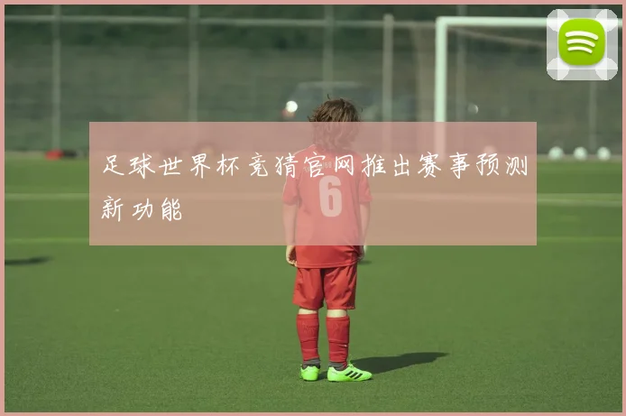 足球世界杯竞猜官网推出赛事预测新功能