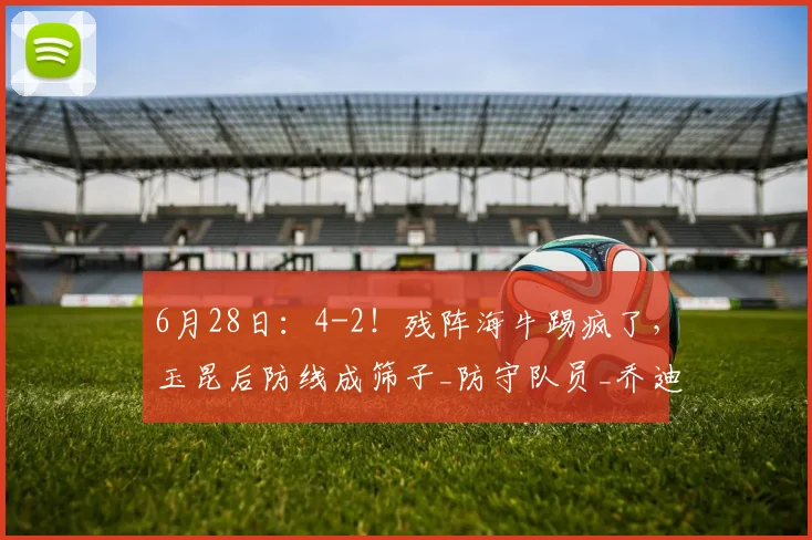 6月28日:4-2!残阵海牛踢疯了,玉昆后防线成筛子_防守队员_乔迪_中超