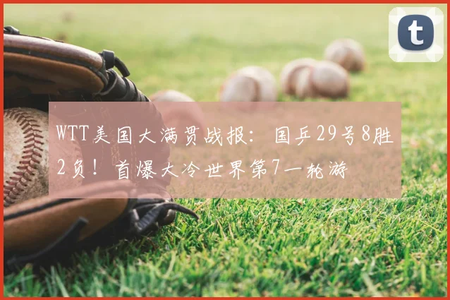 WTT美国大满贯战报:国乒29号8胜2负!首爆大冷世界第7一轮游