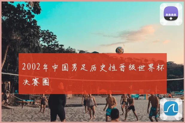 2002年中国男足历史性晋级世界杯决赛圈