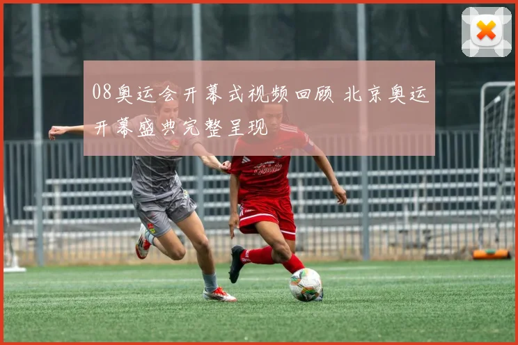 08奥运会开幕式视频回顾 北京奥运开幕盛典完整呈现