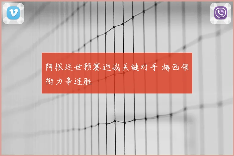 阿根廷世预赛迎战关键对手 梅西领衔力争连胜