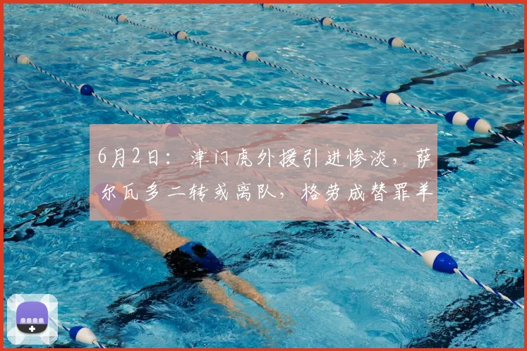 6月2日：津门虎外援引进惨淡，萨尔瓦多二转或离队，格劳成替罪羊？_谢蒂_锋线_科尔多瓦