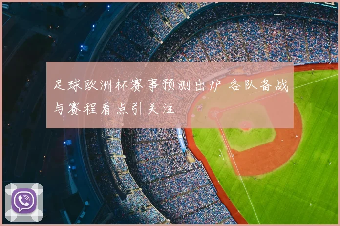 足球欧洲杯赛事预测出炉 各队备战与赛程看点引关注