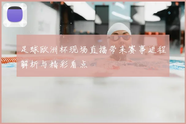 足球欧洲杯现场直播带来赛事进程解析与精彩看点