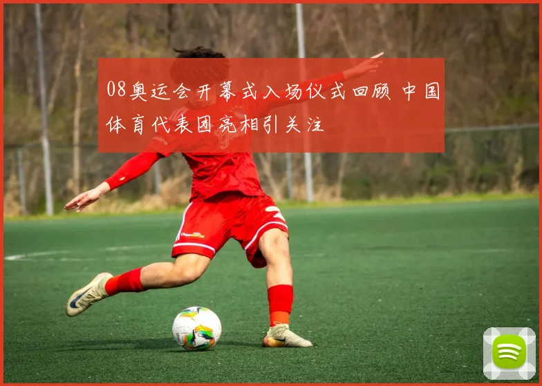08奥运会开幕式入场仪式回顾 中国体育代表团亮相引关注