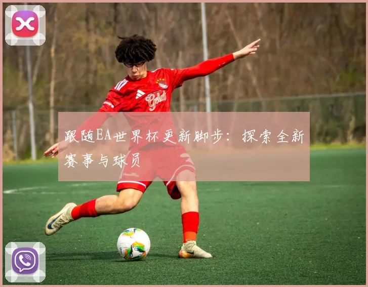 跟随EA世界杯更新脚步:探索全新赛事与球员