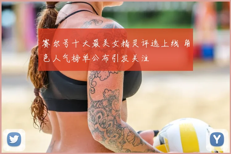 赛尔号十大最美女精灵评选上线 角色人气榜单公布引发关注