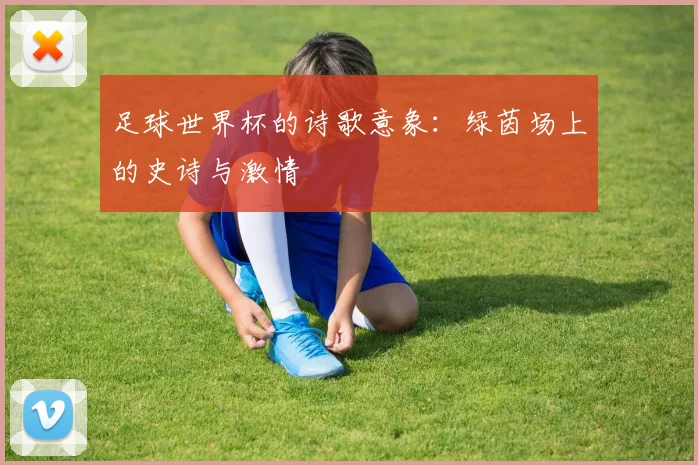 足球世界杯的诗歌意象：绿茵场上的史诗与激情