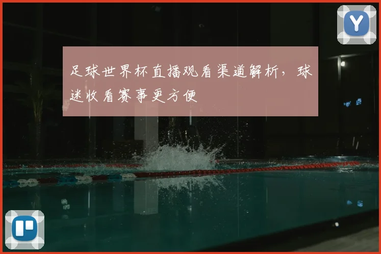 足球世界杯直播观看渠道解析,球迷收看赛事更方便