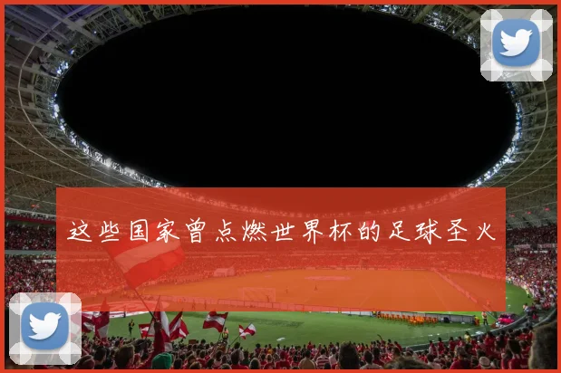 这些国家曾点燃世界杯的足球圣火