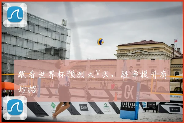 跟着世界杯预测大V买,胜率提升有妙招