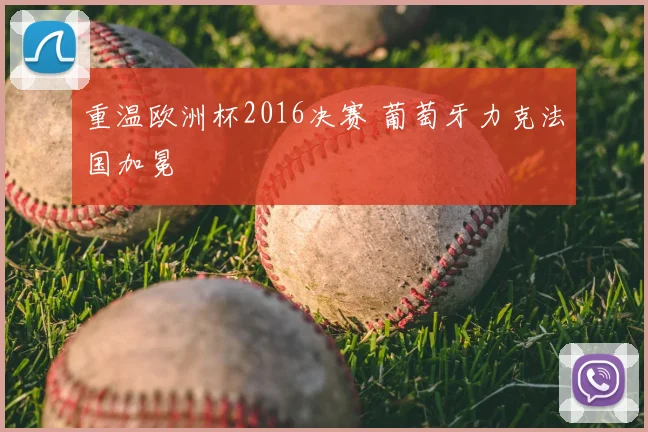 重温欧洲杯2016决赛 葡萄牙力克法国加冕