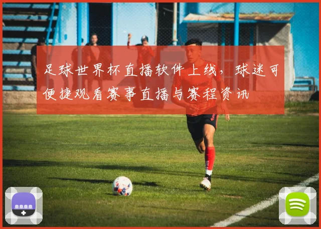足球世界杯直播软件上线，球迷可便捷观看赛事直播与赛程资讯