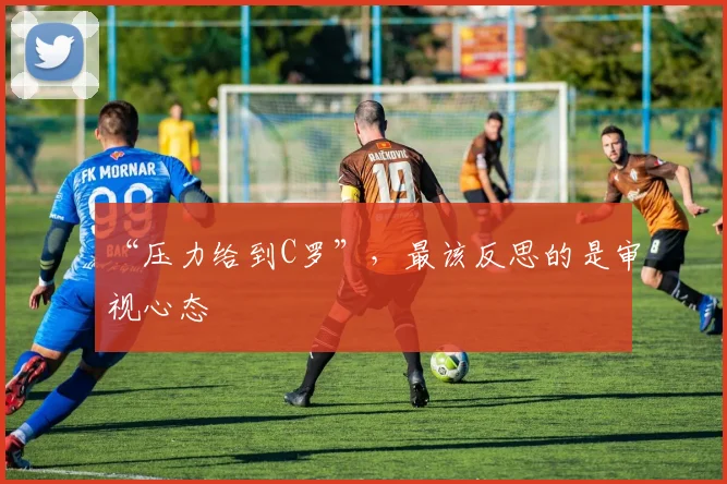 “压力给到C罗”,最该反思的是审视心态