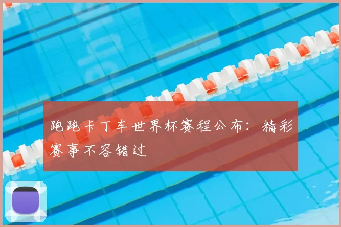 跑跑卡丁车世界杯赛程公布:精彩赛事不容错过
