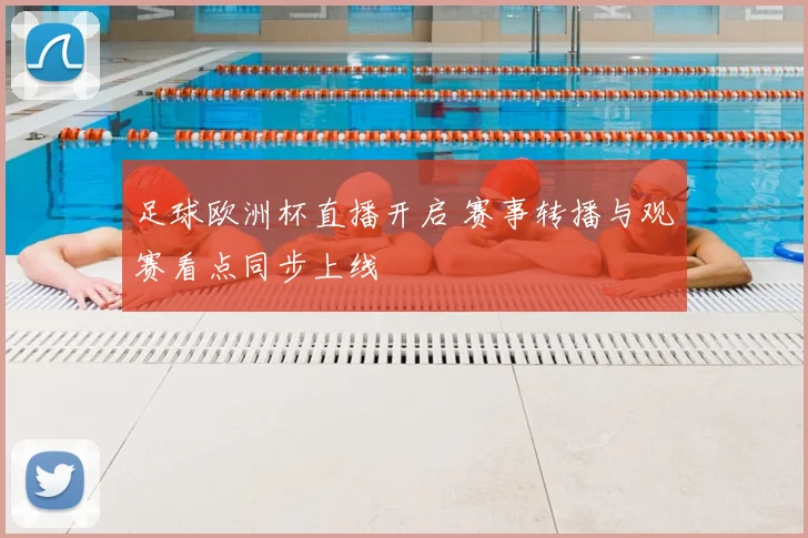 足球欧洲杯直播开启 赛事转播与观赛看点同步上线
