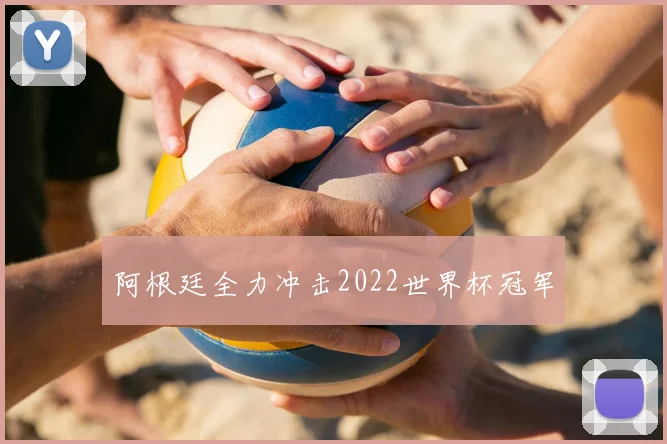 阿根廷全力冲击2022世界杯冠军