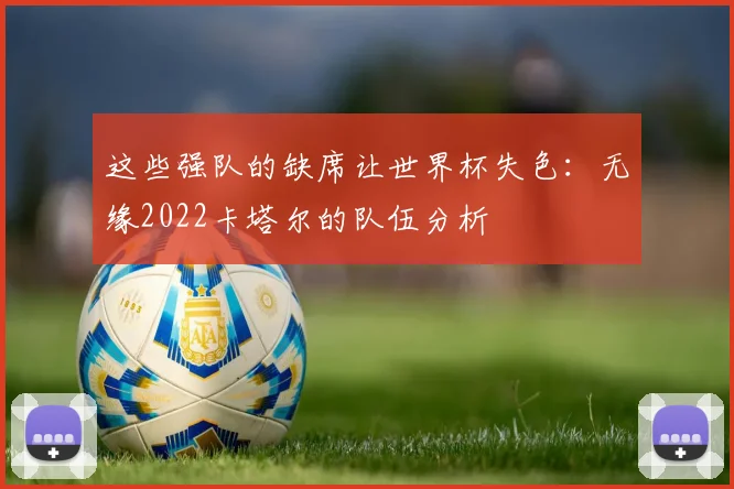 这些强队的缺席让世界杯失色:无缘2022卡塔尔的队伍分析