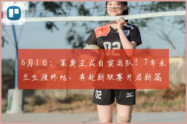 6月1日：莱奥正式自宣离队！7年米兰生涯终结，奔赴新联赛开启新篇章_欧冠_葡萄牙体育_罗马