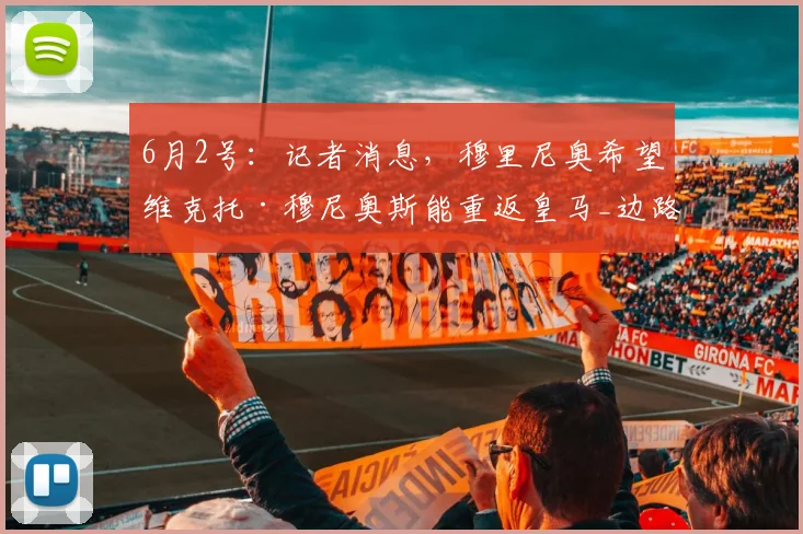 6月2号：记者消息，穆里尼奥希望维克托·穆尼奥斯能重返皇马_边路_球员_的能力