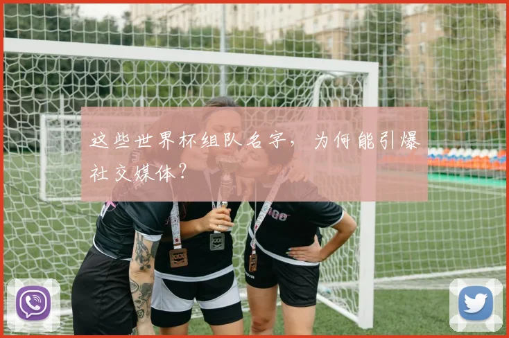 这些世界杯组队名字，为何能引爆社交媒体？