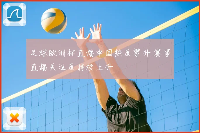 足球欧洲杯直播中国热度攀升 赛事直播关注度持续上升