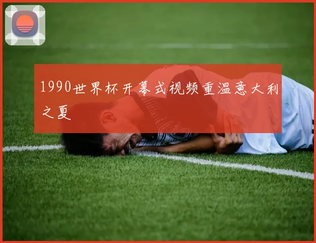 1990世界杯开幕式视频重温意大利之夏