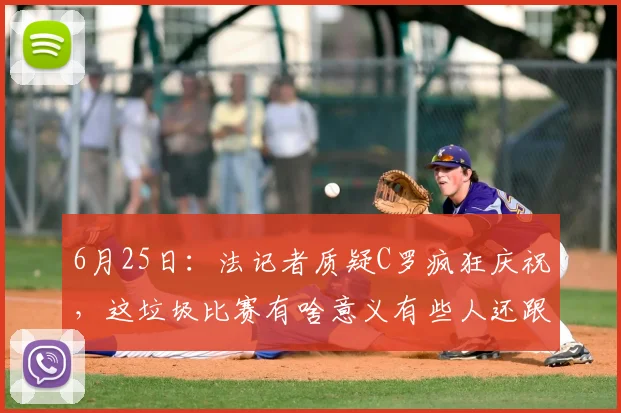 6月25日:法记者质疑C罗疯狂庆祝,这垃圾比赛有啥意义有些人还跟过年似的_法国_世界杯_太烂