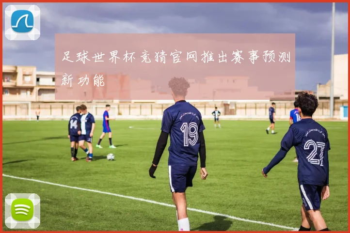 足球世界杯竞猜官网推出赛事预测新功能