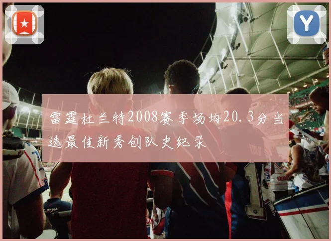 雷霆杜兰特2008赛季场均20.3分当选最佳新秀创队史纪录