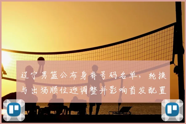 辽宁男篮公布身脊号码名单，轮换与出场顺位迎调整并影响首发配置