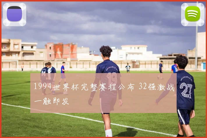 1994世界杯完整赛程公布 32强激战一触即发