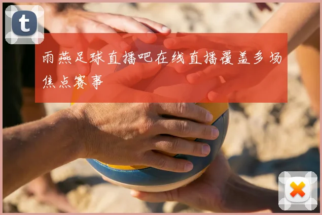 雨燕足球直播吧在线直播覆盖多场焦点赛事