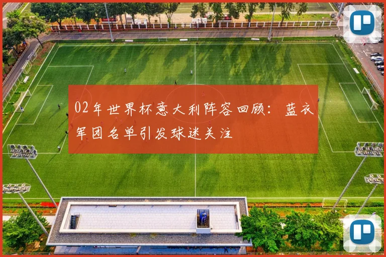 02年世界杯意大利阵容回顾:蓝衣军团名单引发球迷关注