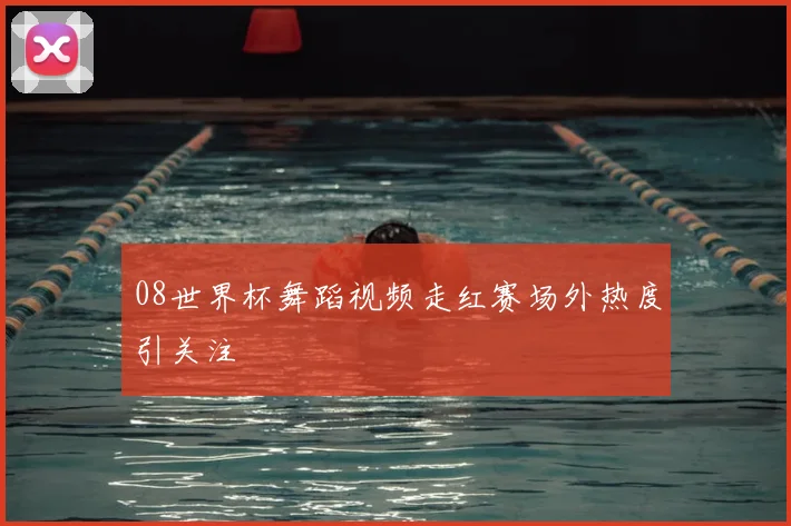08世界杯舞蹈视频走红赛场外热度引关注