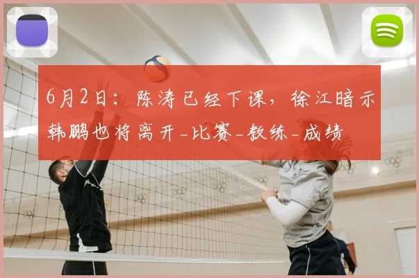 6月2日：陈涛已经下课，徐江暗示韩鹏也将离开_比赛_教练_成绩