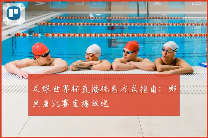 足球世界杯直播观看方式指南：哪里看比赛直播放送