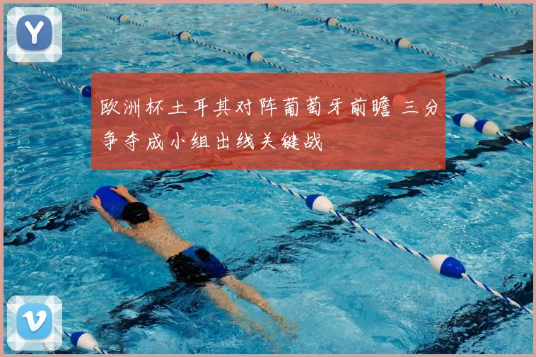 欧洲杯土耳其对阵葡萄牙前瞻 三分争夺成小组出线关键战
