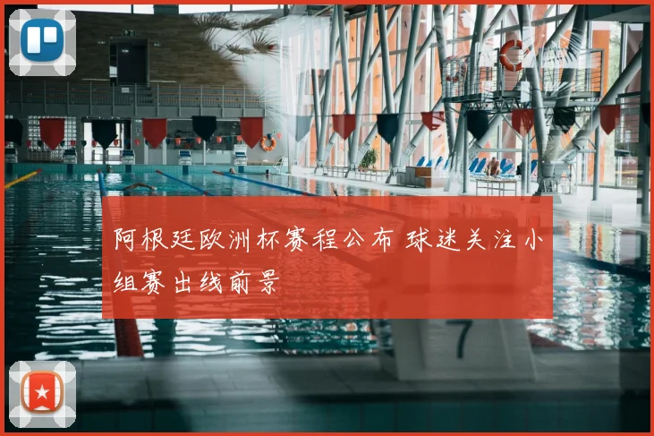 阿根廷欧洲杯赛程公布 球迷关注小组赛出线前景