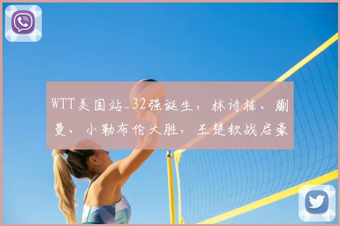 WTT美国站_32强诞生，林诗栋、蒯曼、小勒布伦大胜，王楚钦战启豪