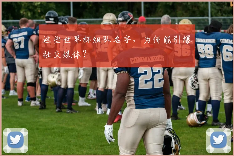 这些世界杯组队名字,为何能引爆社交媒体?